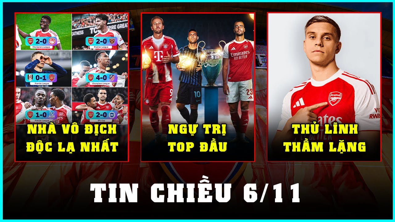TIN CHIỀU 6/11: ARSENAL ĐỨNG TOP 2 CHÂU ÂU, CÓ THỂ VÔ ĐỊCH EPL ĐỘC LẠ NHẤT?