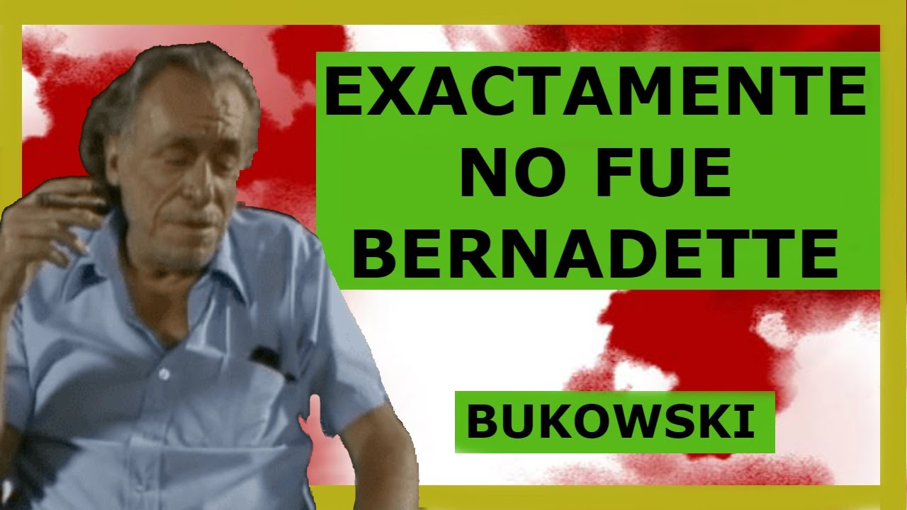 EXACTAMENTE NO FUE BERNADETTE. Bukowski.