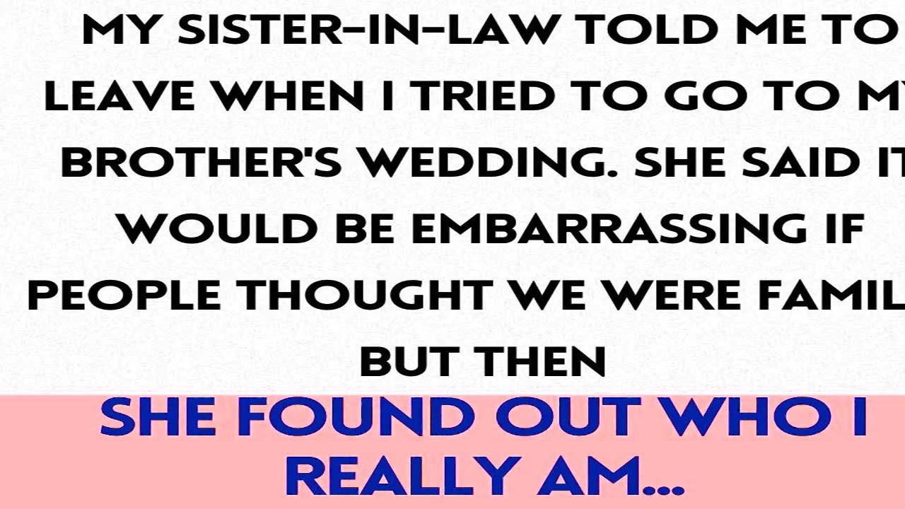 My sister-in-law told me to leave when I tried to go to my brother's wedding. She said it would....