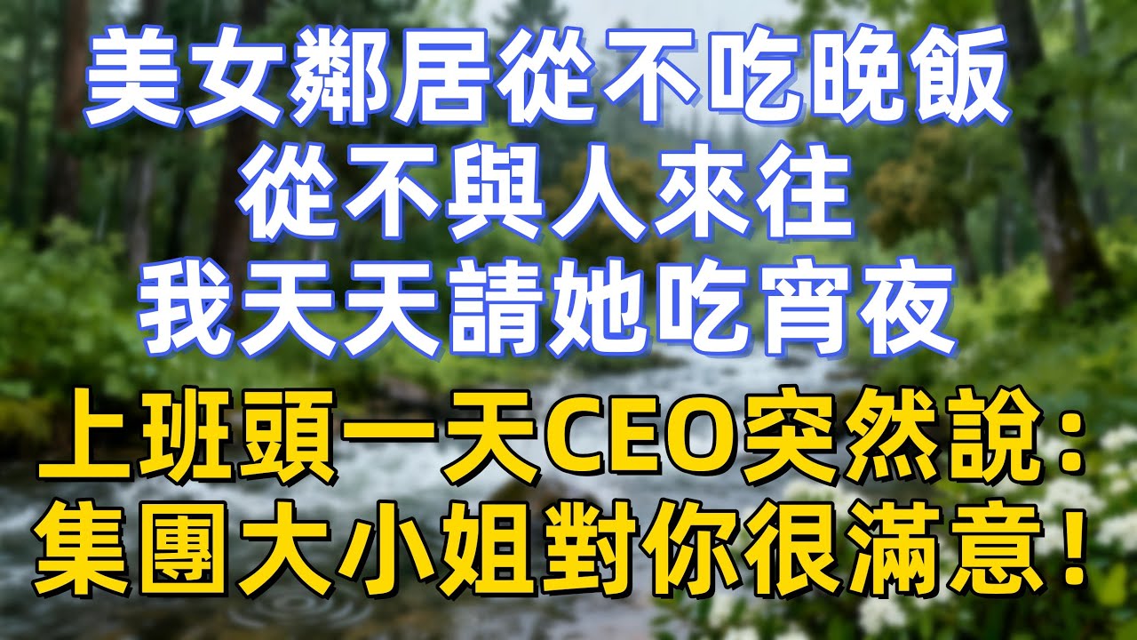 美女鄰居從不吃晚飯，從不與人來往，我天天請她吃宵夜，上班頭一天，CEO突然說：集團大小姐對你很滿意！