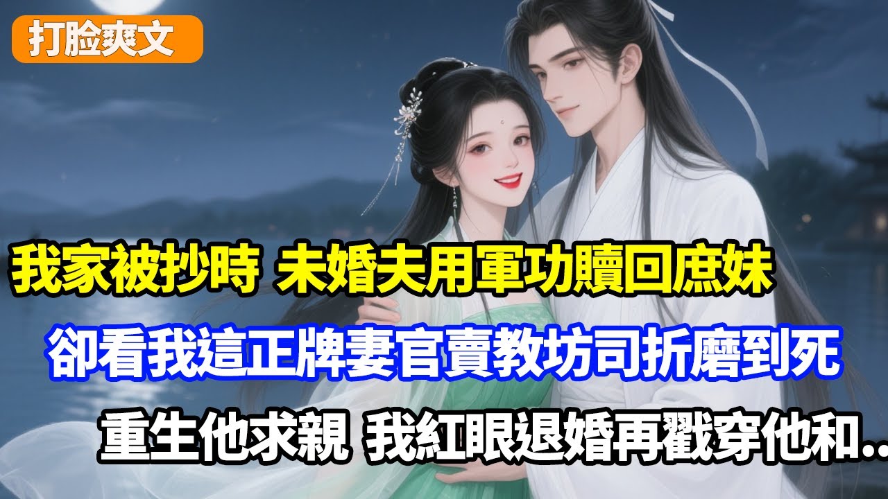 被抄家時，未婚夫用軍功贖回庶妹，卻把我這正牌妻官賣教坊司折磨到死，重生他求親，我紅眼退婚再戳穿他和...#小说