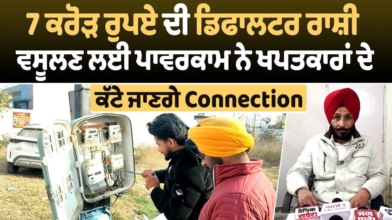 7 ਕਰੋੜ ਰੁਪਏ ਦੀ ਡਿਫਾਲਟਰ ਰਾਸ਼ੀ ਵਸੂਲਣ ਲਈ ਪਾਵਰਕਾਮ ਨੇ ਖਪਤਕਾਰਾਂ ਦੇ ਕੱਟੇ ਜਾਣਗੇ Connection