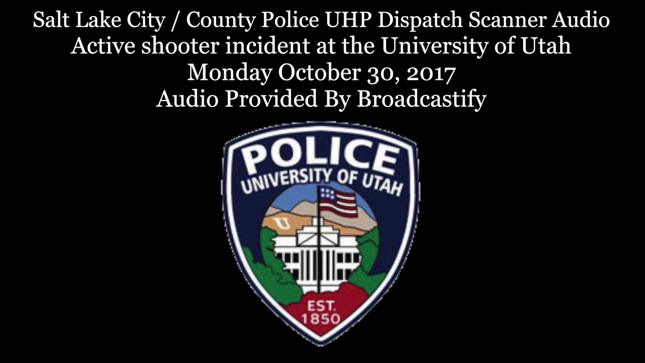 Salt Lake City Dispatch Scanner Audio Active shooter incident at the University of Utah