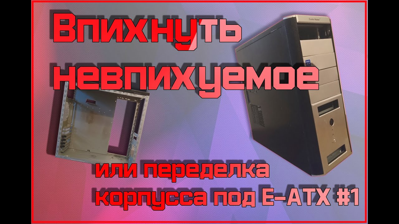 Переделка корпуса под E-ATX своими руками. #часть 1