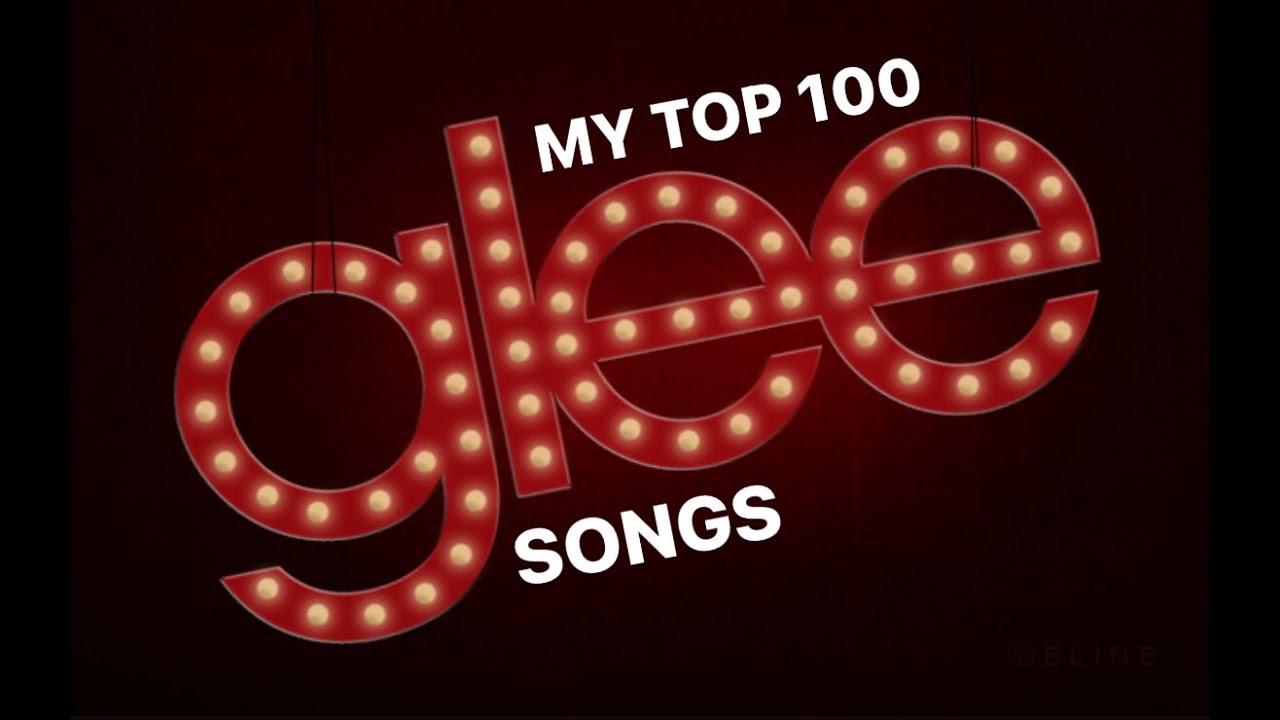 MY TOP 100 GLEE SONGS (UPDATED) + my unnecessary commentary!!