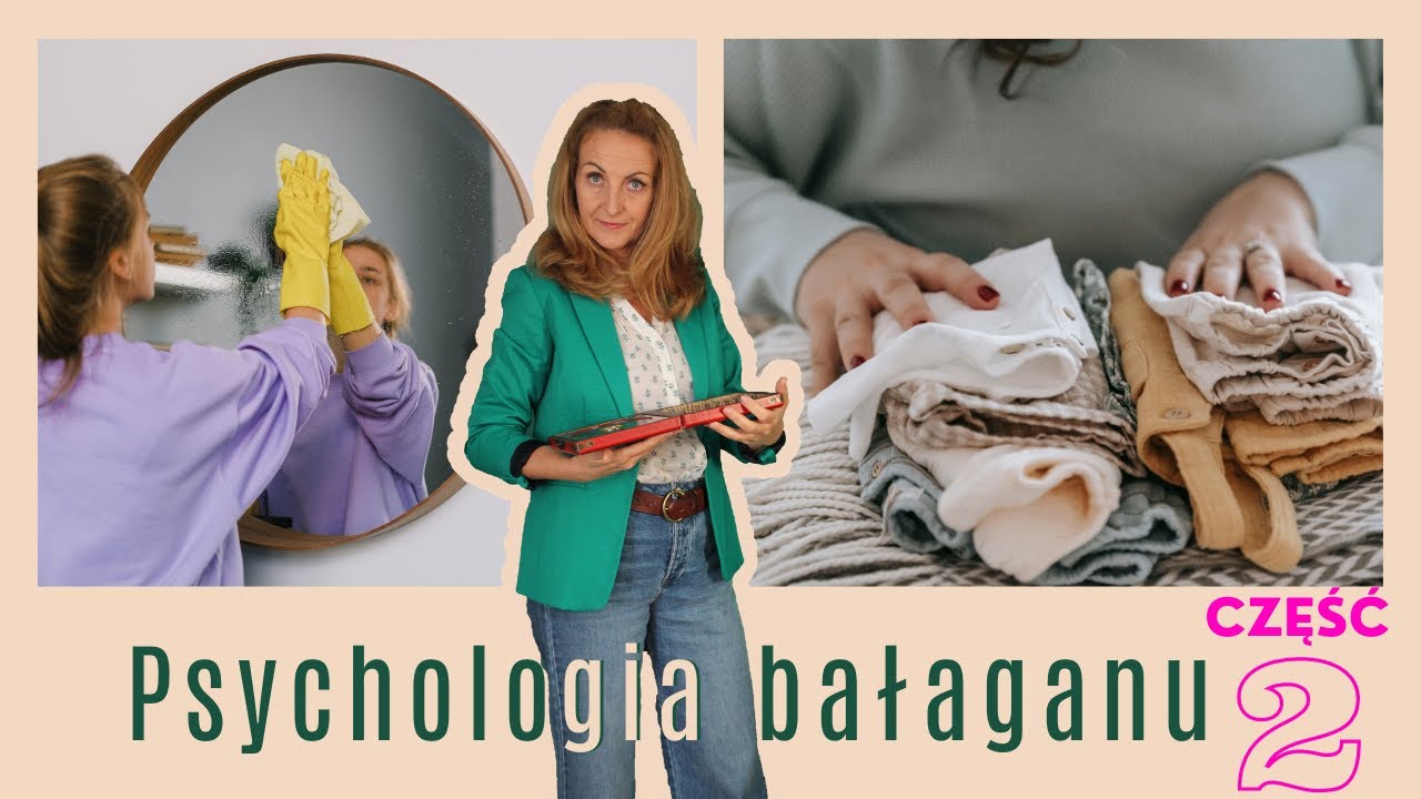 Psychologia bałaganu. cz.2  Dlaczego bałaganimy? Od czego zacząć porządki?
