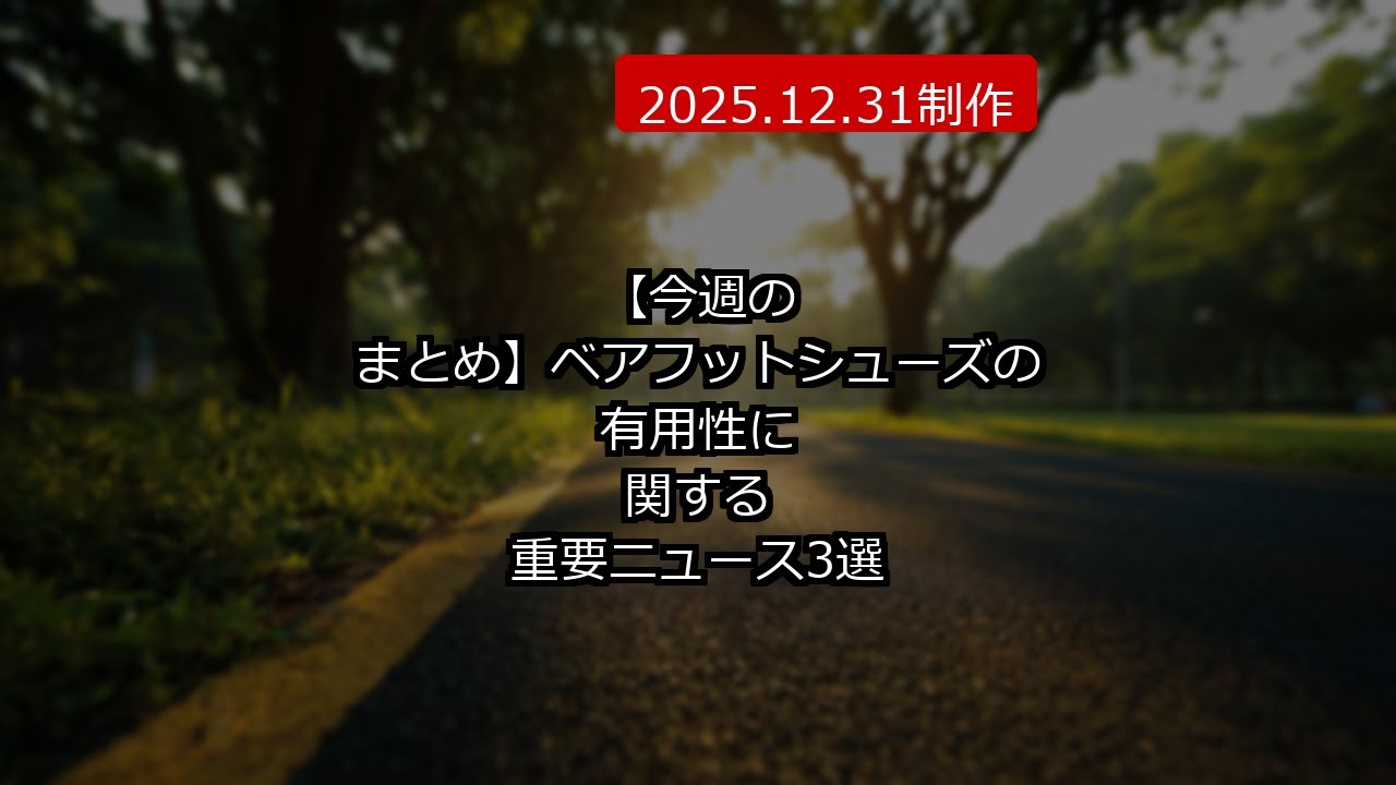 【今週のまとめ】ベアフットシューズの有用性に関する重要ニュース3選 (2025.12.31制作)