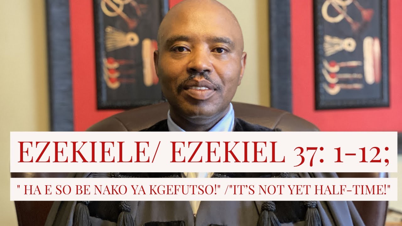 Ezekiele/Ezekiel  37: 1-12; / It is not yet half time/  HA E SO BE NAKO YA KGEFUTSO/ sermon/MORUTI