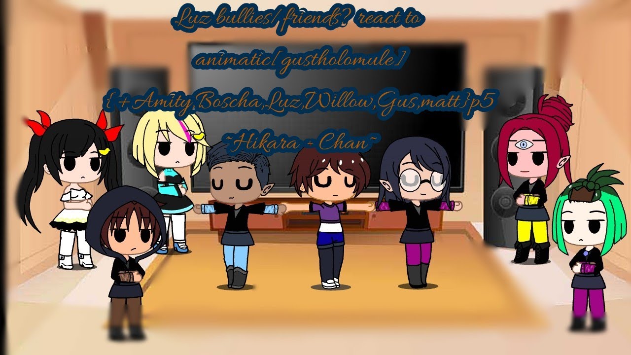 Luz bullies/friends?react to animatic[gustholomule]{Amity,Boscha,Luz,Willow,Gus,matt}p5~Hikara-Chan~