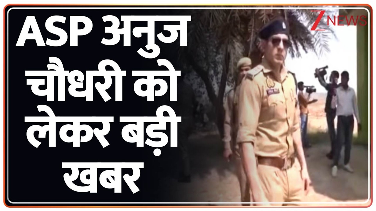 Breaking News: ASP अनुज चौधरी को लेकर बड़ी खबर