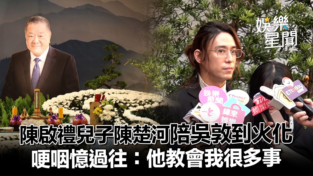 陳啟禮兒子陳楚河「陪吳敦到火化」　哽咽憶過往：他教會我很多事｜三立新聞網 SETN.com