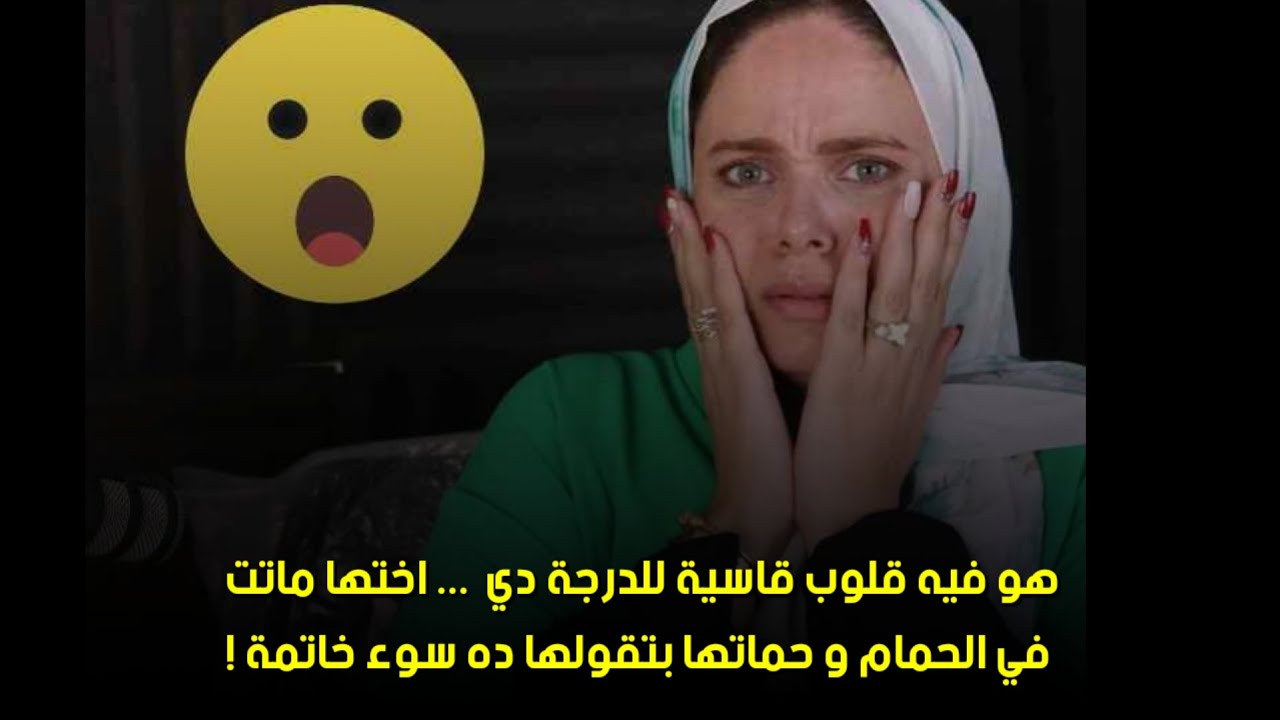 بتقولها ده سوء خاتمة !😔هو فيه قلوب قاسية للدرجة دي  ... اختها ما. تت في الحمام و حماتها 
