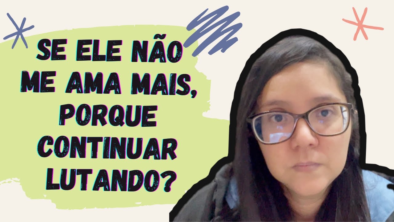 SE ELE NÃO ME AMA MAIS, PORQUE CONTINUAR LUTANDO?