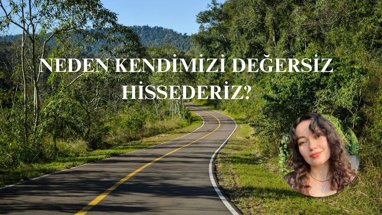 NEDEN KENDİMİZİ DEĞERSİZ HİSSEDERİZ?