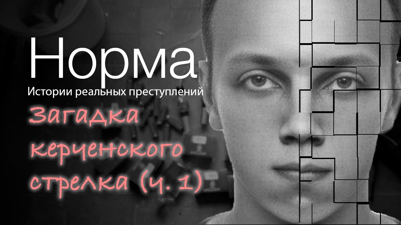 19. ЧАСТЬ 1. ЗАГАДКА КЕРЧЕНСКОГО СТРЕЛКА ВЛАДА РОСЛЯКОВА | НОРМА — ИСТОРИИ ПРЕСТУПЛЕНИЙ