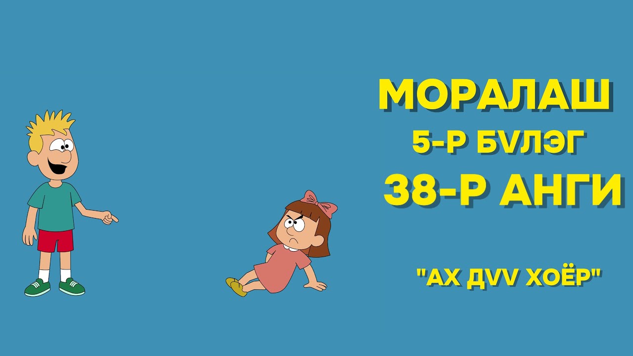 Моралаш 5-р бүлэг 38-р анги "АХ ДҮҮ ХОЁР"