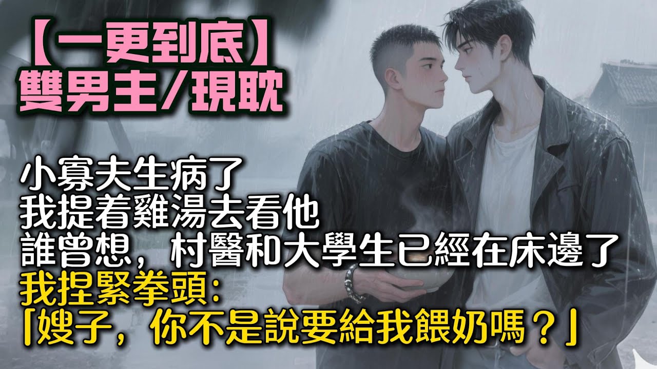 【完結雙男主】小寡夫生病了。  我提着雞湯去看他。 誰曾想，村醫和大學生已經在噓寒問暖了。我捏緊拳頭：「嫂子，你不是說要給我餵奶嗎？」#bl#一口氣看完 #小說#小说 #耽美#po文#男男#男同#聽書