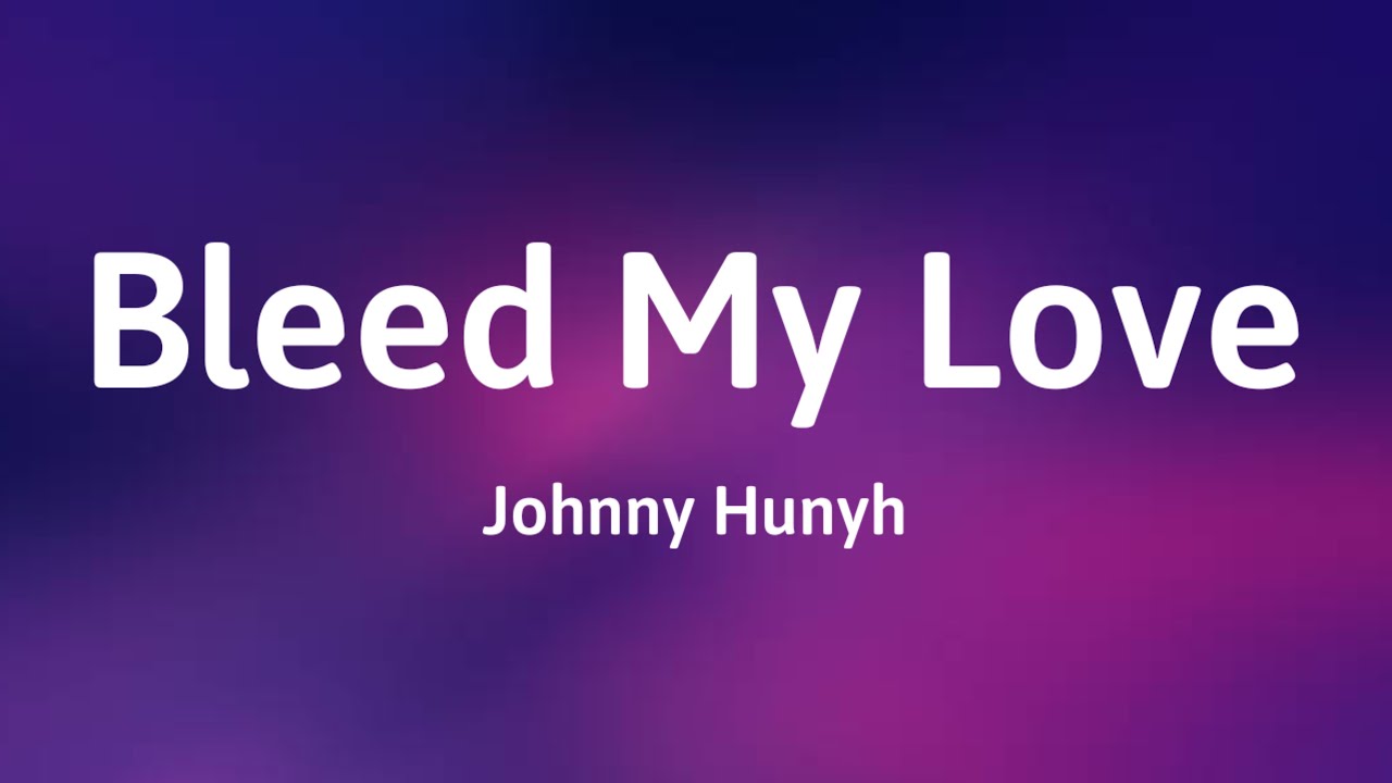 Bleed My Love - Johnny Hunyh | Lyrics / Lirik