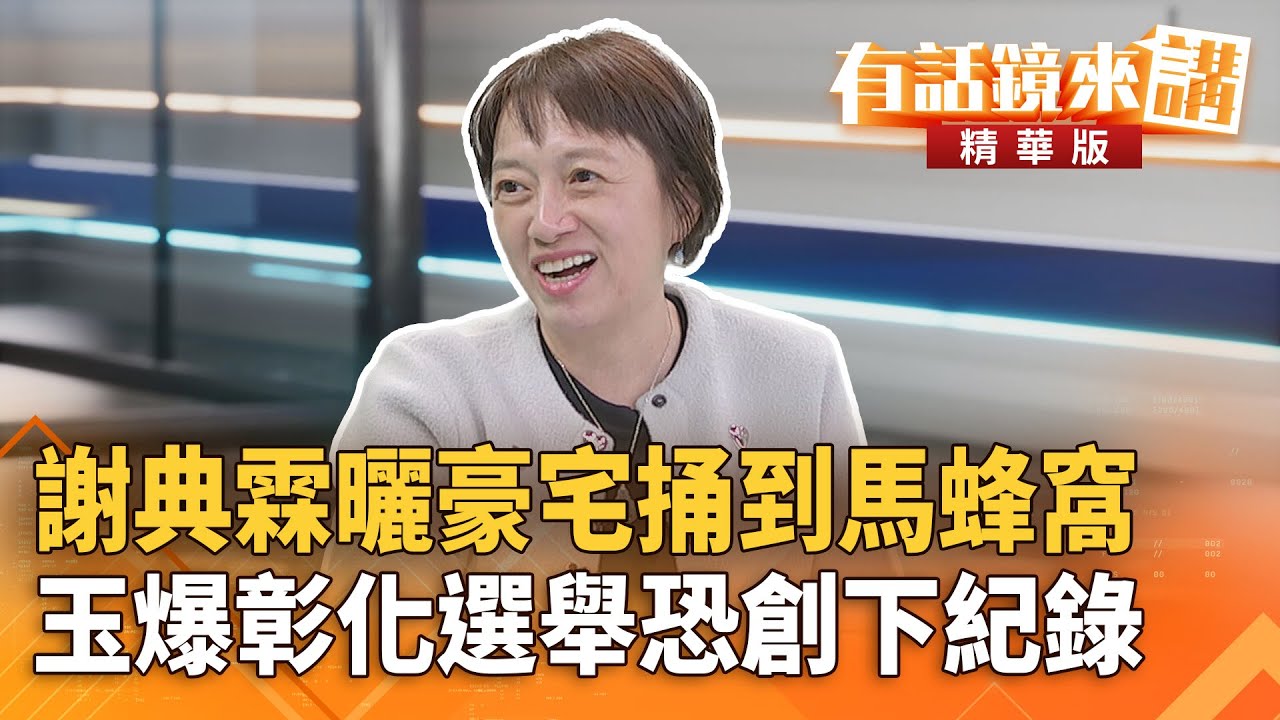 #謝典霖曬豪宅捅到馬蜂窩　玉爆彰化選舉恐創下紀錄｜ 邱明玉  林俊宏｜陳園淳｜【#有話鏡來講】20260202