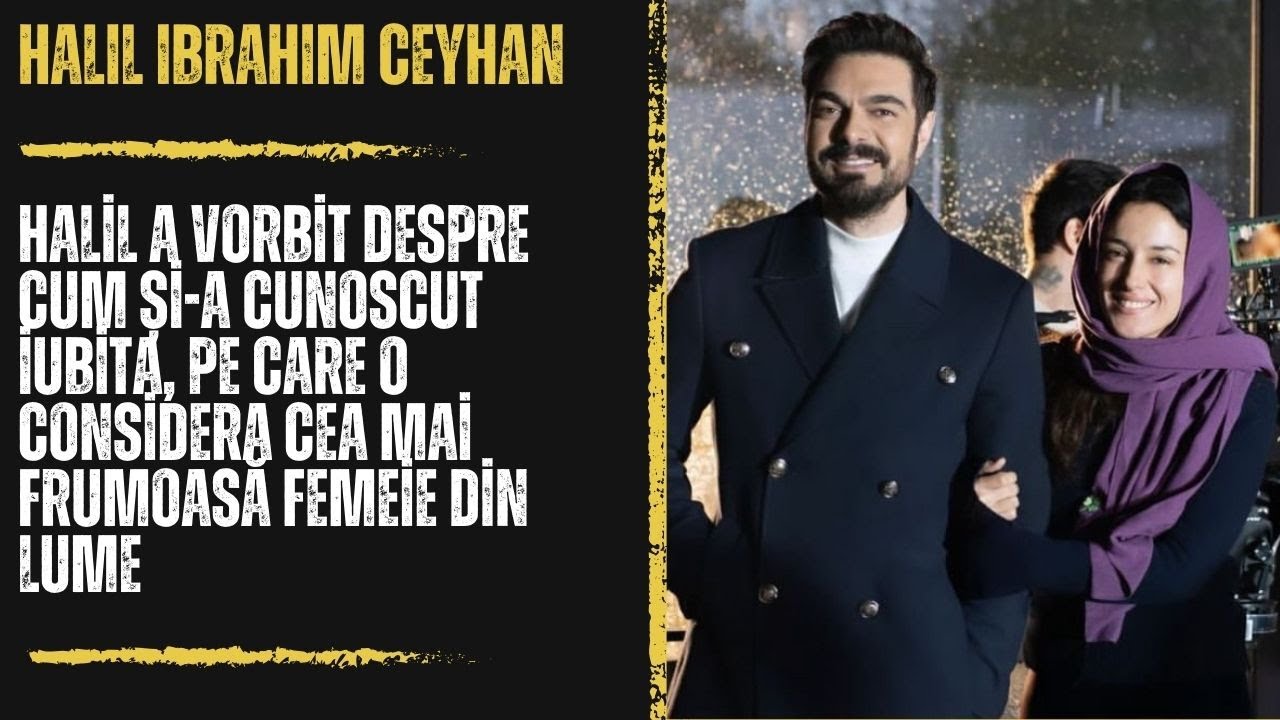 Halil a vorbit despre cum și-a cunoscut iubita, pe care o considera cea mai frumoasă femeie din lume