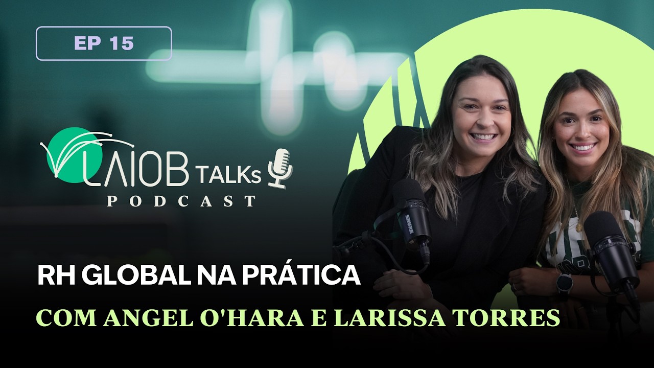 LAIOB Talks – EP. 15: RH global, cultura e estratégia de pessoas com Angel O'hara e Larissa Torres