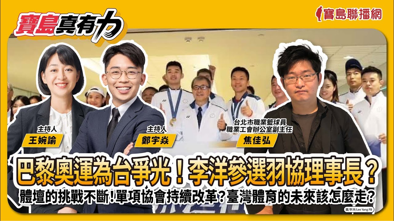 【寶島真有力】巴黎奧運為台爭光！李洋參選羽協理事長？體壇挑戰不斷！單項協會持續改革？臺灣體育的未來該怎麼走？│台北市職業籃球員職業工會辦公室副主任 焦佳弘 │王婉諭、鄭宇焱 主持 2024/08/12