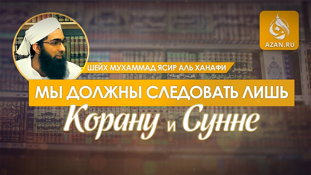 Мы должны следовать лишь Корану и Сунне - Мухаммад Ясир аль-Ханафи | AZAN.RU