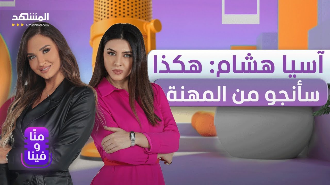 آسيا هشام: نجوت من الحرب والمجتمع.. وهكذا سأنجو من المهنة - منّا_وفينا