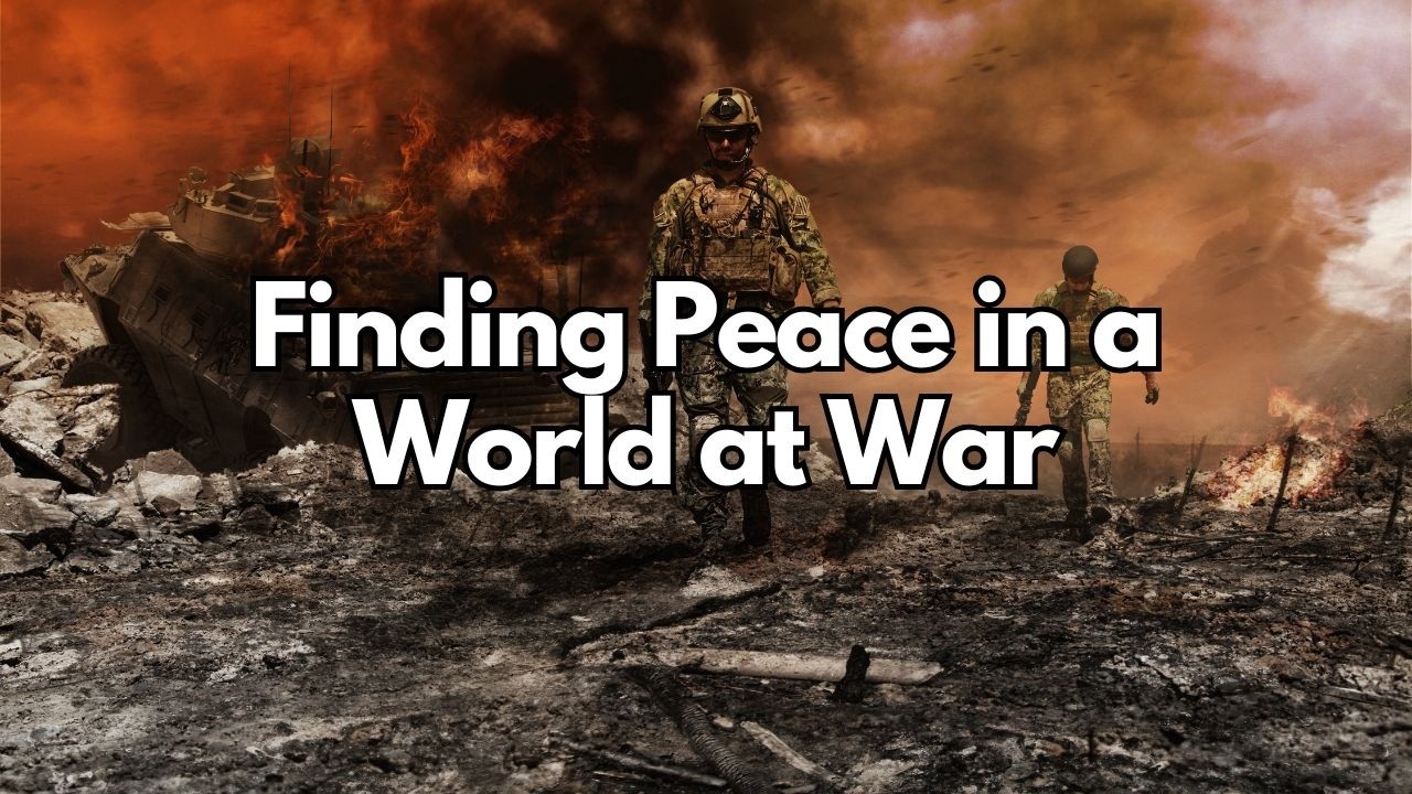 How Do You Find Peace When the World is at War? - Matthew 24:6-7