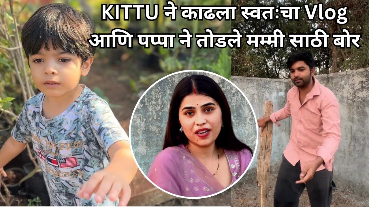 पप्पा ने तोडले मम्मीसाठी बोर आणि KITTU ने काढला स्वतःचा VLOG ❤️ | junior kharat vlog