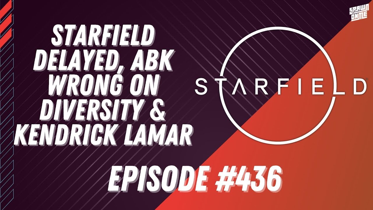 STARFIELD DELAY, ABK WRONG ON DIVERSITY & KENDRICK LAMAR - SPAWN ON ME #436