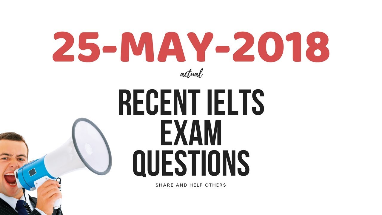 Recent IELTS exam questions 25.05.2018 Actual exam