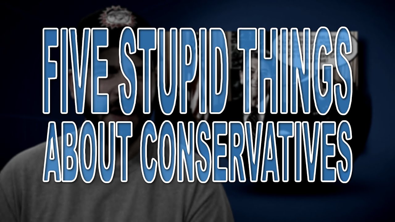 Five Stupid Things About Conservatives