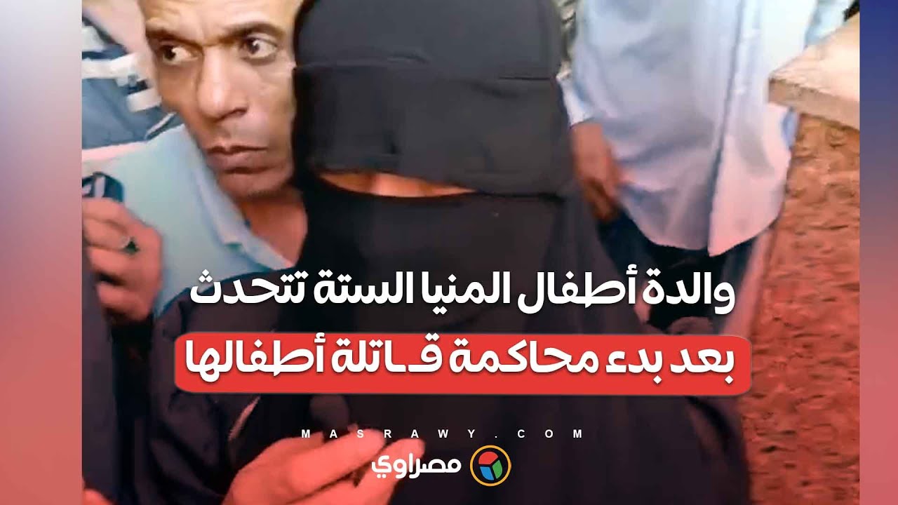 والدة أطفال المنيا الستة تتحدث بعد بدء محاكمة قـ ـاتلة أطفالها