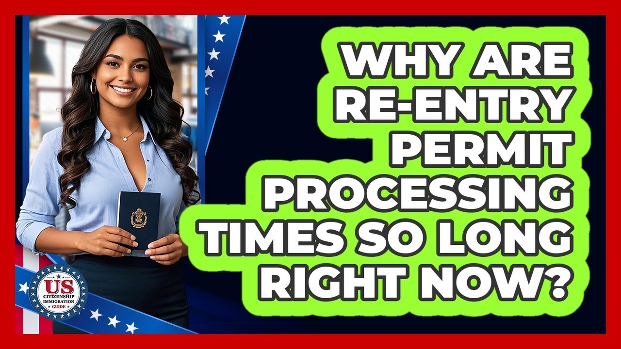 Why Are Re-entry Permit Processing Times So Long Right Now? - US Citizenship Immigration Guide