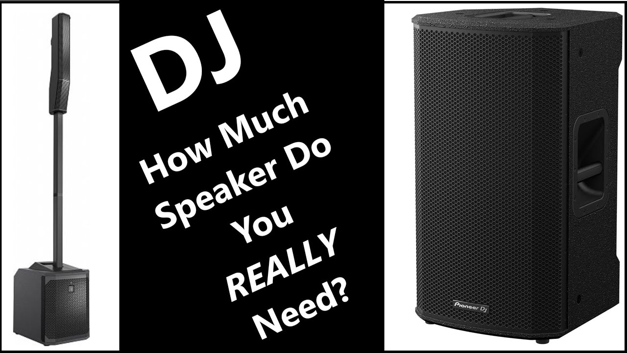 DJ - How Much Speaker Do You REALLY Need