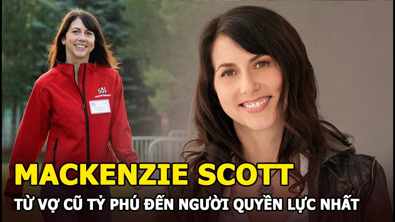 MacKenzie Scott - Từ vợ cũ tỷ phú Jeff Bezos (Amazon) đến phụ nữ giàu có quyền lực nhất thế giới