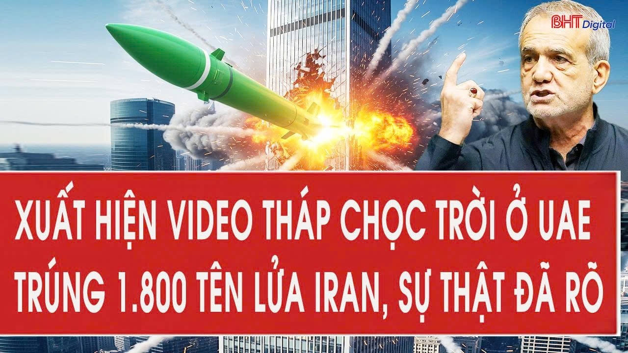 Xuất hiện video tháp chọc trời ở UAE trúng 1.800 tên lửa Iran, sự thật đã rõ