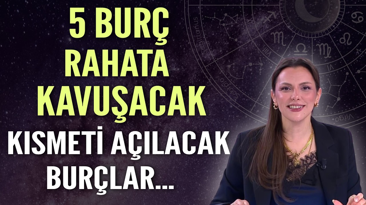 5 BURÇ RAHATA KAVUŞACAK! KISMETİ AÇILACAK BURÇLAR
