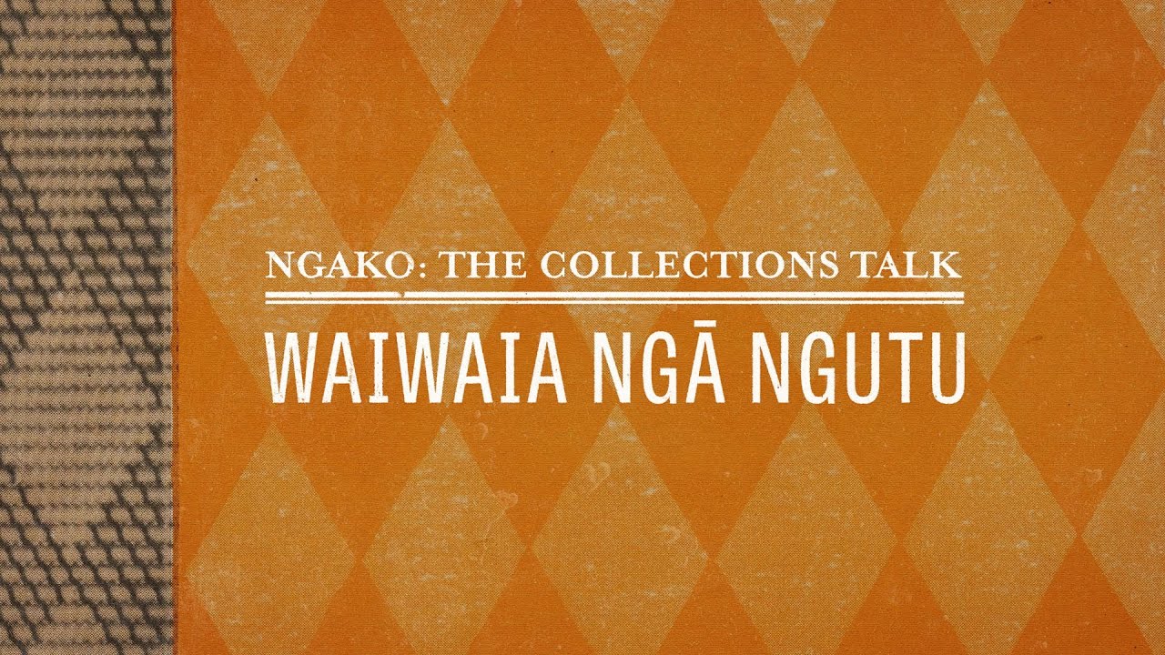 Ngako: The Collections Talk - Waiwaia Ngā Ngutu