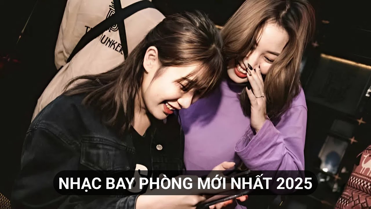 Mixtape Nhạc Bay Phòng Bass Cực Mạnh Được Yêu Thích Nhất 2025