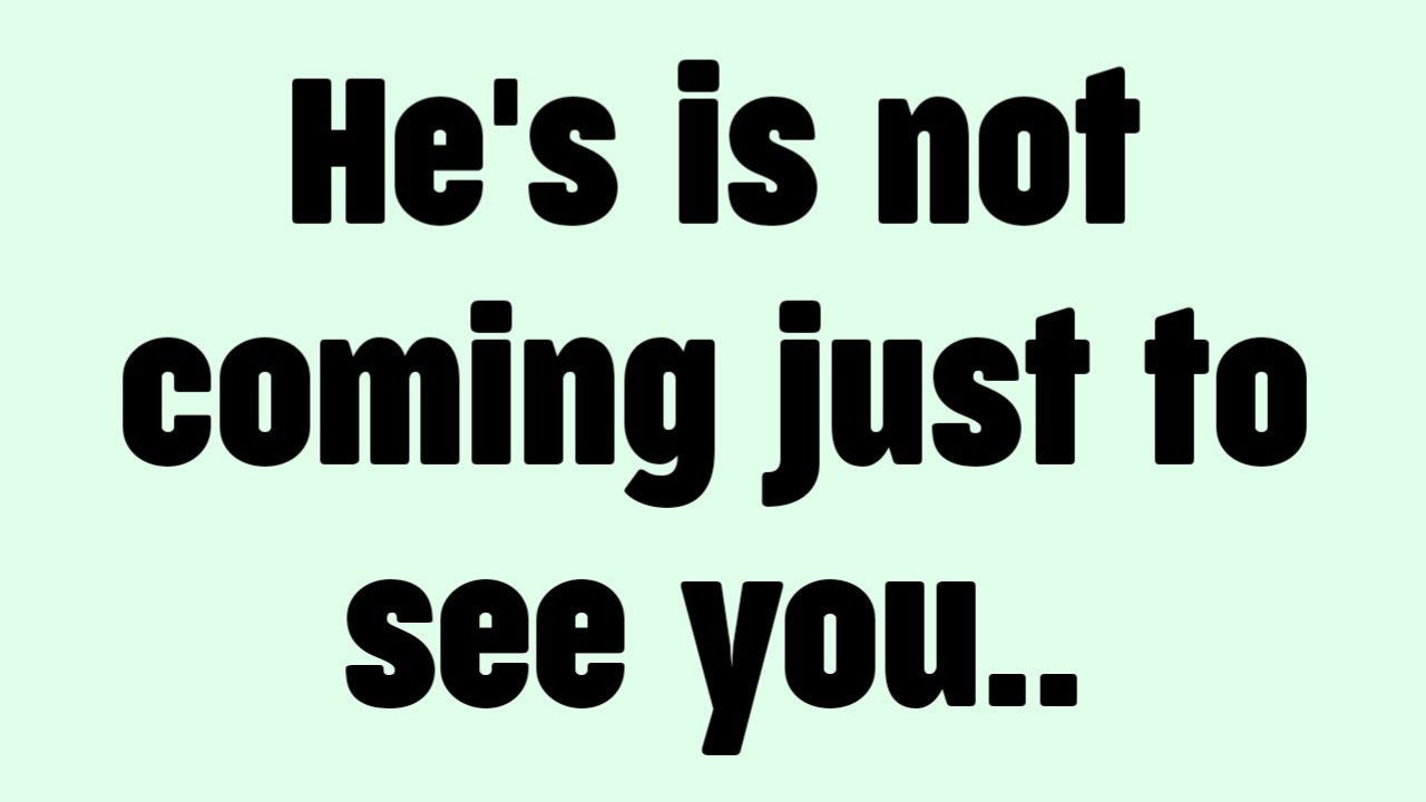💸He's is not coming just to see you..