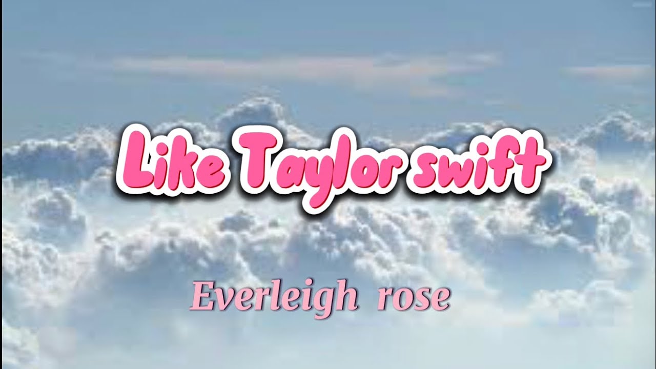 Like Taylor swift (everleigh rose)