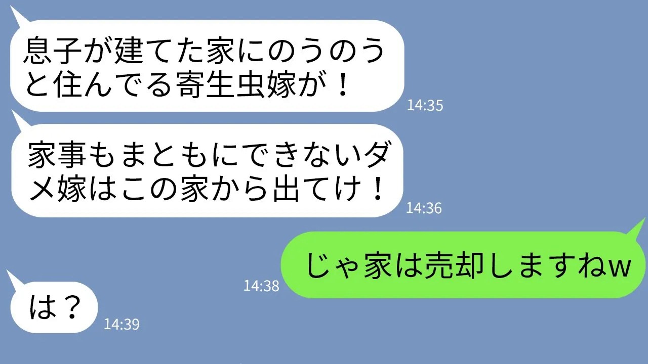 【LINE】嫁が購入した新築一軒家を息子が買ったと勘違いして私を追い出す同居中の姑「息子の寄生虫は出ていけ！」→「じゃあ家は売りますね」と伝えた時の姑の