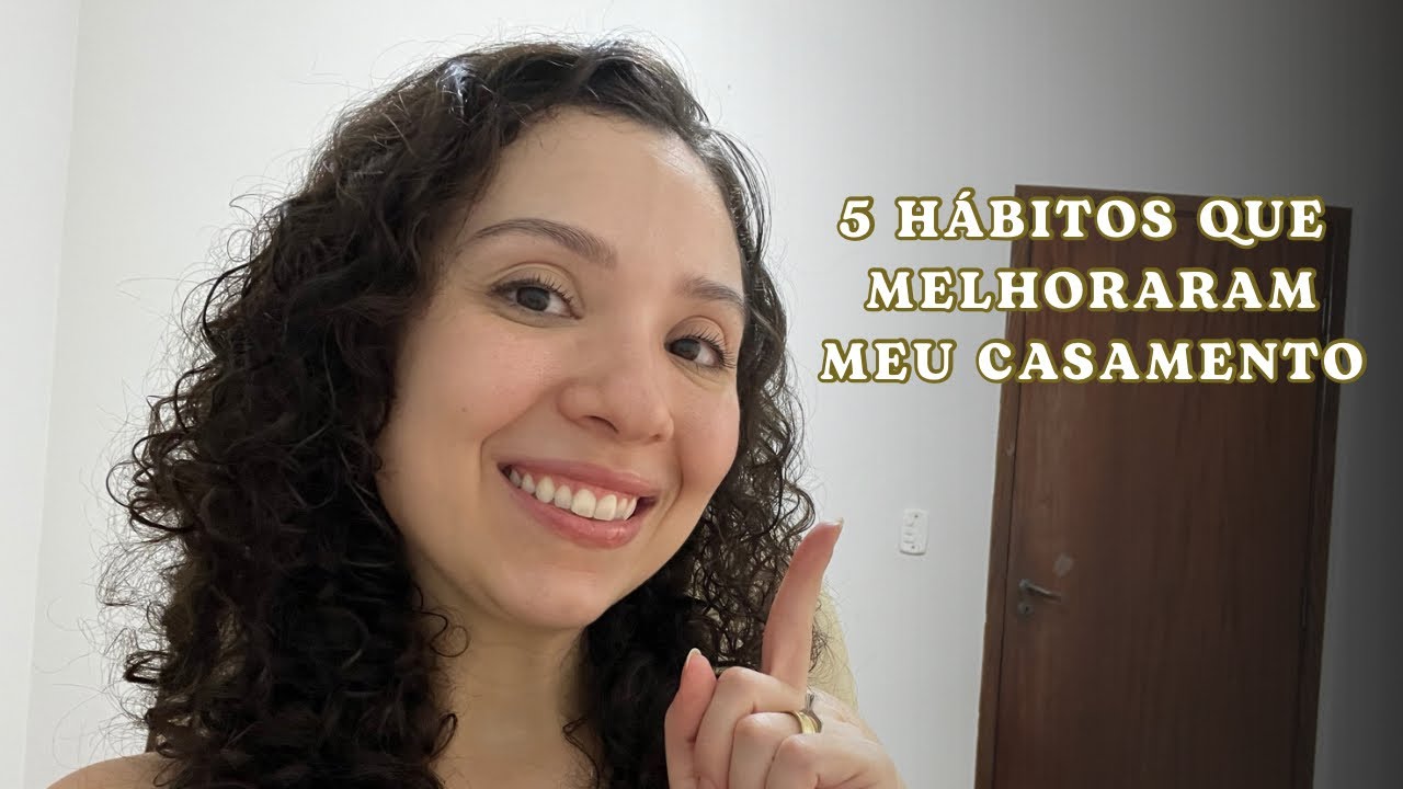 5 HÁBITOS que REVOLUCIONARAM o meu casamento e podem revolucionar o SEU.