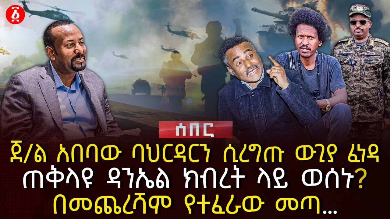 ጀ/ል አበባው ባህርዳርን ሲረግጡ ውጊያ ፈነዳ | ጠቅላዩ ዳንኤል ክብረት ላይ ወሰኑ? | በመጨረሻም የተፈራው መጣ… | Ethiopia