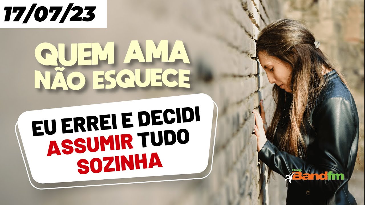 EU ERREI E DECIDI ASSUMIR TUDO SOZINHA - QUEM AMA NÃO ESQUECE 17/07/23