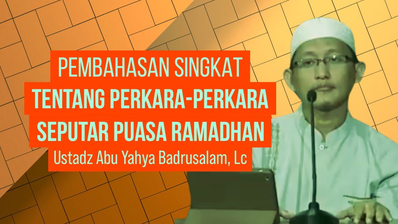 PEMBAHASAN SINGKAT PERKARA SEPUTAR PUASA RAMADHAN - Ustadz Abu Yahya Badrusalam, Lc