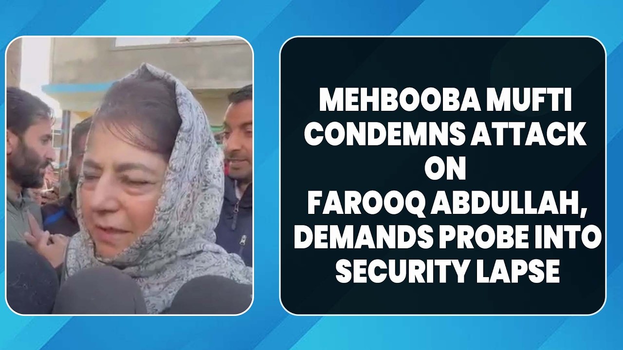 Mehbooba Mufti Condemns Attack on Farooq Abdullah, Demands Probe into Security Lapse