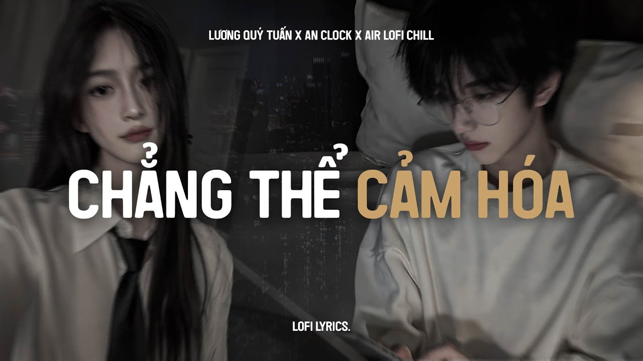 ♬ Chẳng Thể Cảm Hóa (Lofi Lyrics.) - Lương Quý Tuấn x An Clock | Kể Từ Ngày Đổ Vỡ Anh Vội Xóa Hết